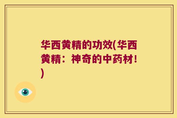 华西黄精的功效(华西黄精:神奇的材!) 华西黄精的功效(华西黄精:神奇的材!)