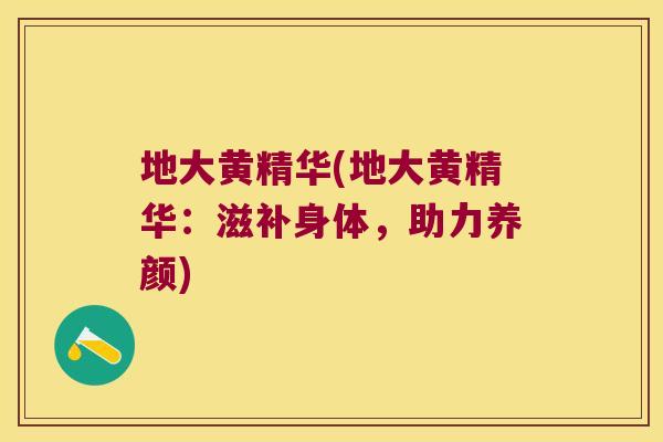 地大黄精华(地大黄精华：滋补身体，助力养颜)