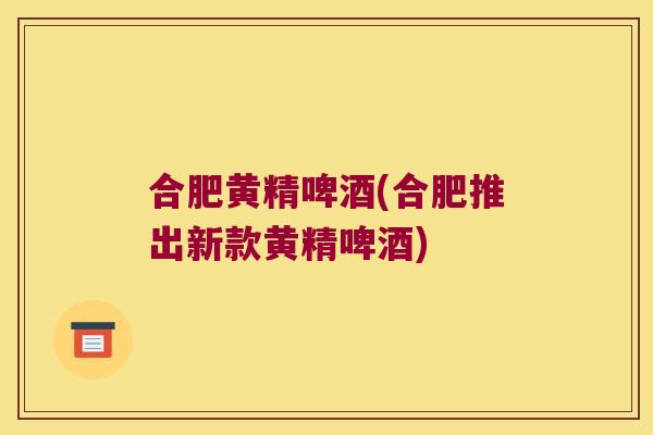 合肥黄精啤酒(合肥推出新款黄精啤酒)