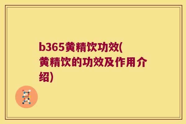 b365黄精饮功效(黄精饮的功效及作用介绍)
