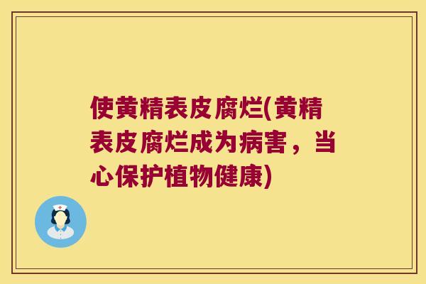 使黄精表皮腐烂(黄精表皮腐烂成为害，当心保护植物健康)