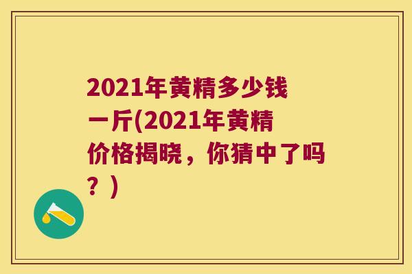 2021年黄精多少钱一斤(2021年黄精价格揭晓，你猜中了吗？)