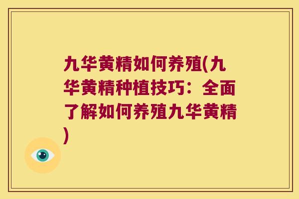 九华黄精如何养殖(九华黄精种植技巧：全面了解如何养殖九华黄精)