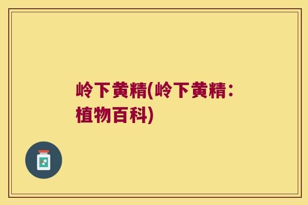 岭下黄精(岭下黄精：植物百科)