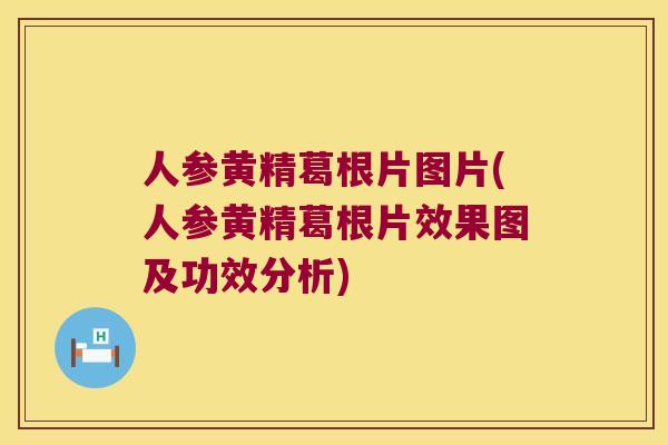 人参黄精葛根片图片(人参黄精葛根片效果图及功效分析)