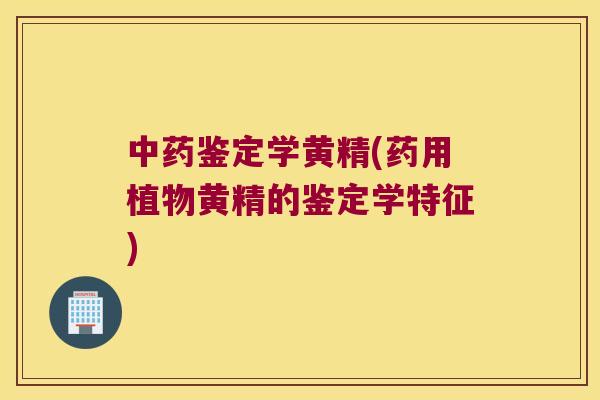 鉴定学黄精(药用植物黄精的鉴定学特征)