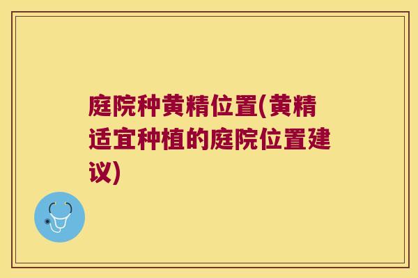 庭院种黄精位置(黄精适宜种植的庭院位置建议)