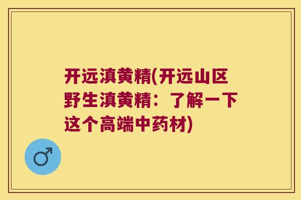 开远滇黄精(开远山区野生滇黄精：了解一下这个高端材)
