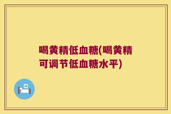 喝黄精低(喝黄精可调节低水平)