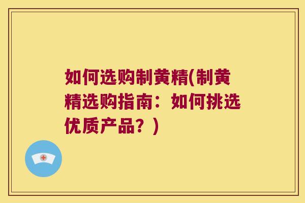 如何选购制黄精(制黄精选购指南：如何挑选优质产品？)
