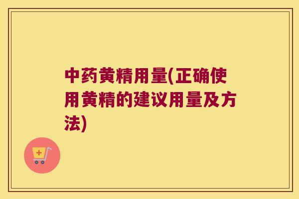 黄精用量(正确使用黄精的建议用量及方法)