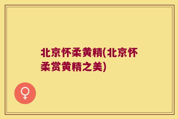 北京怀柔黄精(北京怀柔赏黄精之美)