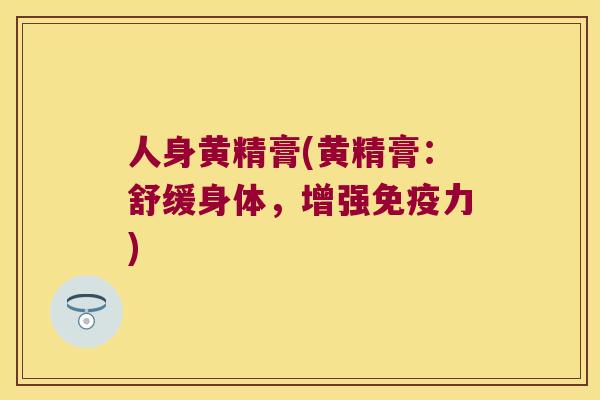 人身黄精膏(黄精膏：舒缓身体，增强力)