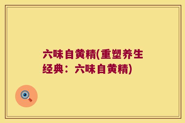 六味自黄精(重塑养生经典：六味自黄精)