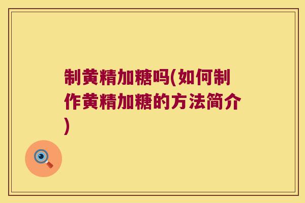 制黄精加糖吗(如何制作黄精加糖的方法简介)