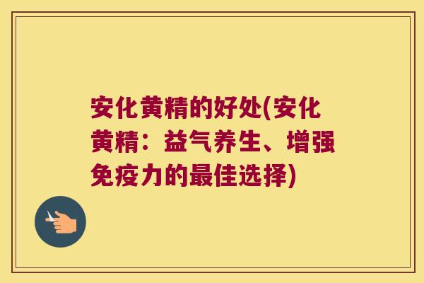 安化黄精的好处(安化黄精：益气养生、增强力的佳选择)