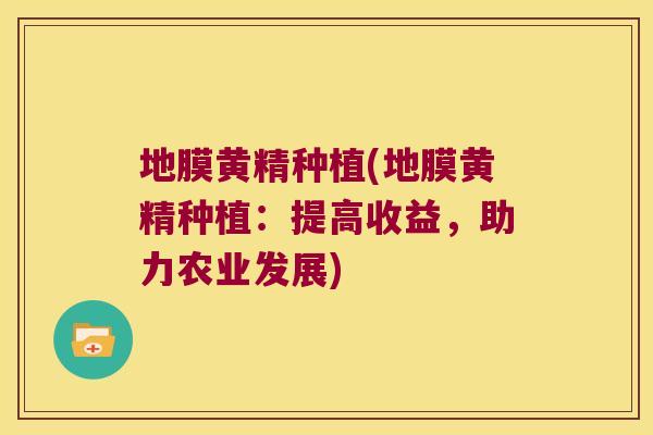 地膜黄精种植(地膜黄精种植:提高收益,助力农业发展) 地膜黄精种植(地膜黄精种植:提高收益,助力农业发展)