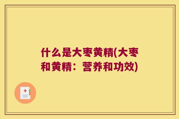 什么是大枣黄精(大枣和黄精：营养和功效)