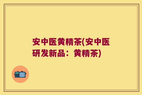安中医黄精茶(安中医研发新品：黄精茶)