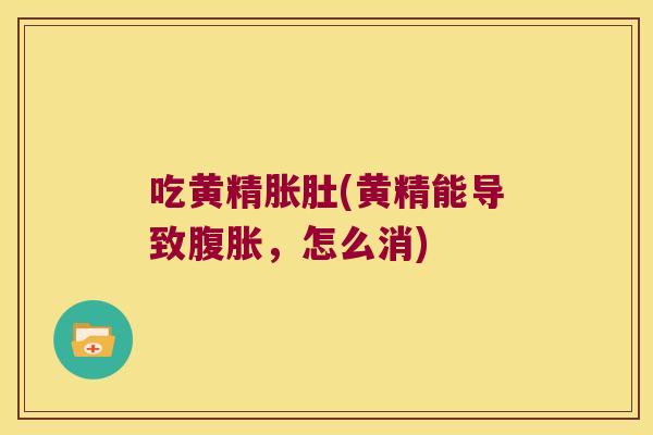 吃黄精胀肚(黄精能导致，怎么消)