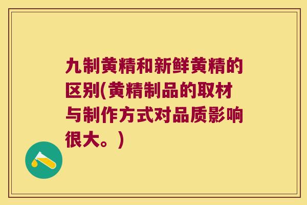 九制黄精和新鲜黄精的区别(黄精制品的取材与制作方式对品质影响很大。)