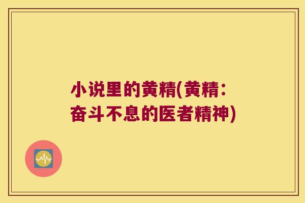 小说里的黄精(黄精:奋斗不息的医者精神) 小说里的黄精(黄精:奋斗不息的医者精神)