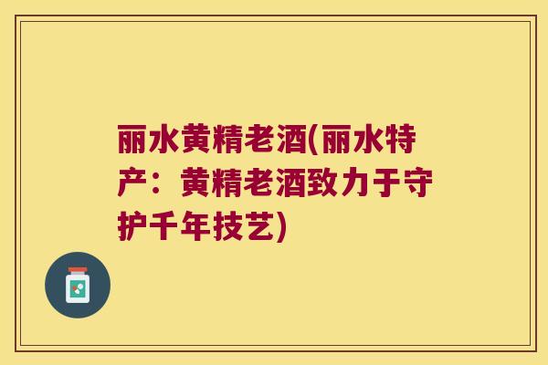 丽水黄精老酒(丽水特产：黄精老酒致力于守护千年技艺)