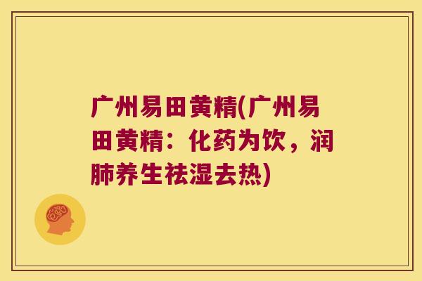 广州易田黄精(广州易田黄精：化药为饮，润养生祛湿去热)