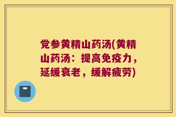 党参黄精山药汤(黄精山药汤：提高力，延缓，缓解疲劳)
