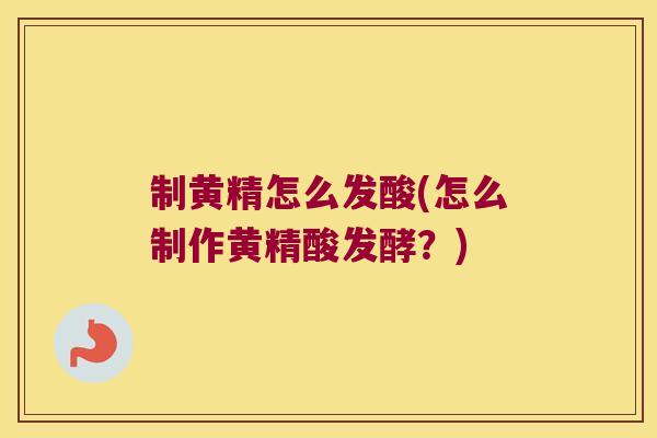 制黄精怎么发酸(怎么制作黄精酸发酵？)