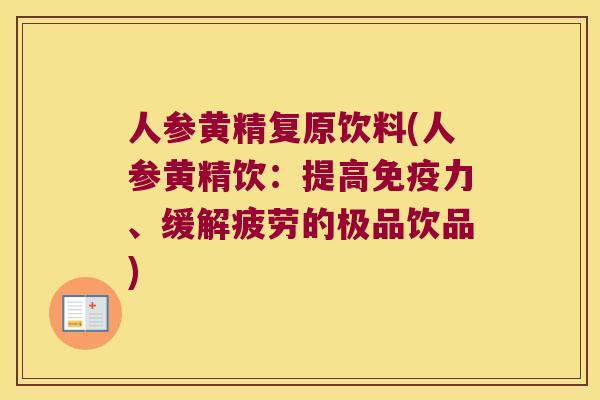 人参黄精复原饮料(人参黄精饮：提高力、缓解疲劳的极品饮品)