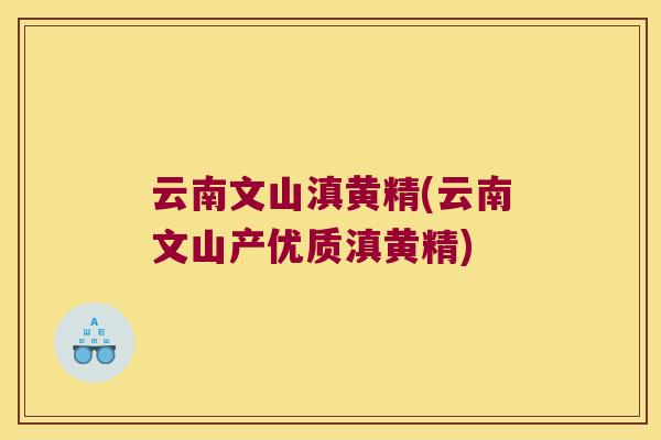 云南文山滇黄精(云南文山产优质滇黄精)