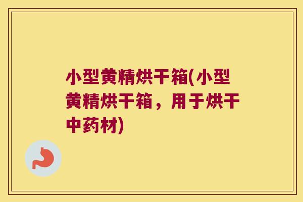 小型黄精烘干箱(小型黄精烘干箱，用于烘干材)