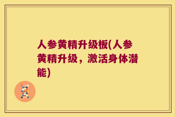 人参黄精升级板(人参黄精升级，激活身体潜能)