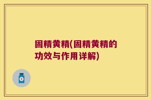 固精黄精(固精黄精的功效与作用详解)