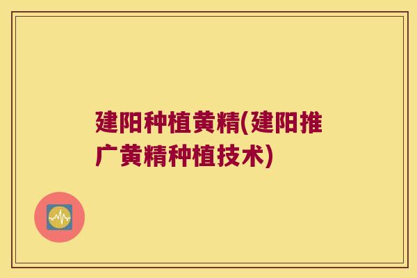 建阳种植黄精(建阳推广黄精种植技术)
