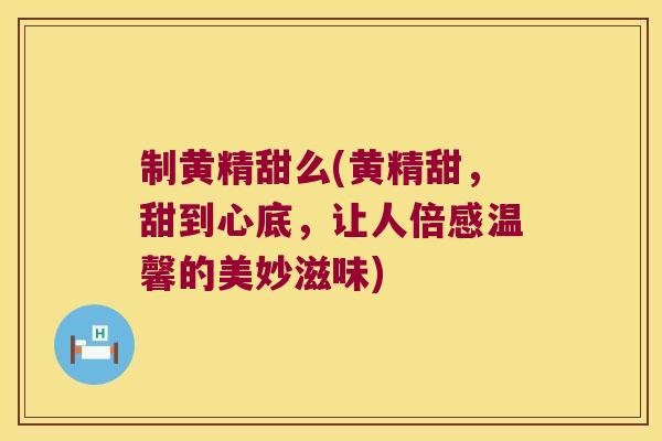 制黄精甜么(黄精甜，甜到心底，让人倍感温馨的美妙滋味)