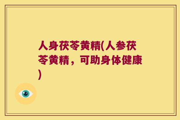 人身茯苓黄精(人参茯苓黄精，可助身体健康)