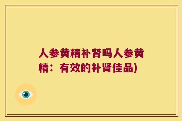 人参黄精补吗人参黄精：有效的补佳品)