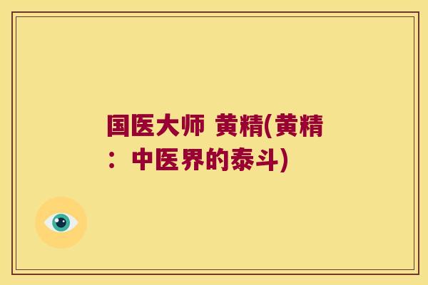 国医大师 黄精(黄精：中医界的泰斗)