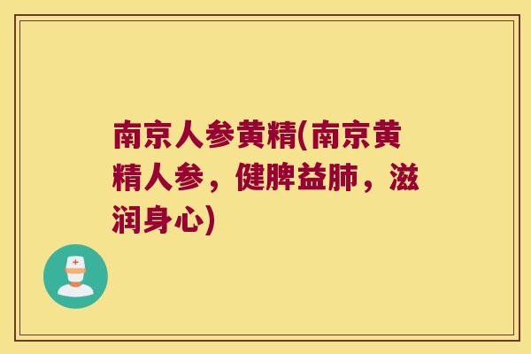 南京人参黄精(南京黄精人参，健脾益，滋润身心)