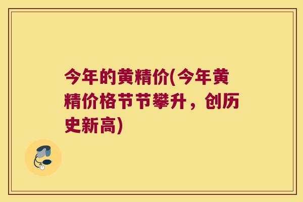今年的黄精价(今年黄精价格节节攀升，创历史新高)