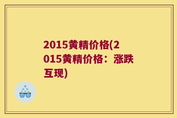 2015黄精价格(2015黄精价格：涨跌互现)