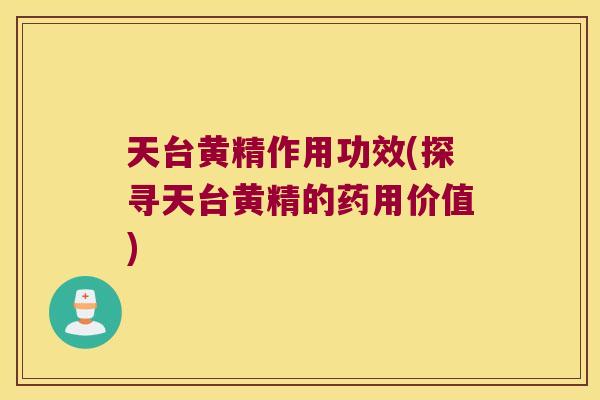 天台黄精作用功效(探寻天台黄精的药用价值)