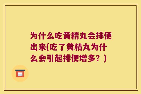 为什么吃黄精丸会排便出来(吃了黄精丸为什么会引起排便增多?) 为什么吃黄精丸会排便出来(吃了黄精丸为什么会引起排便增多?)