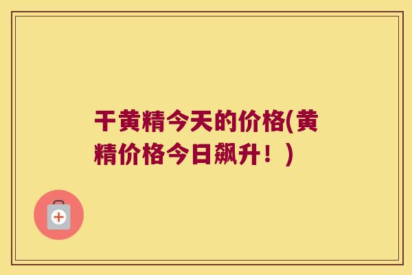 干黄精今天的价格(黄精价格今日飙升!) 干黄精今天的价格(黄精价格今日飙升!)