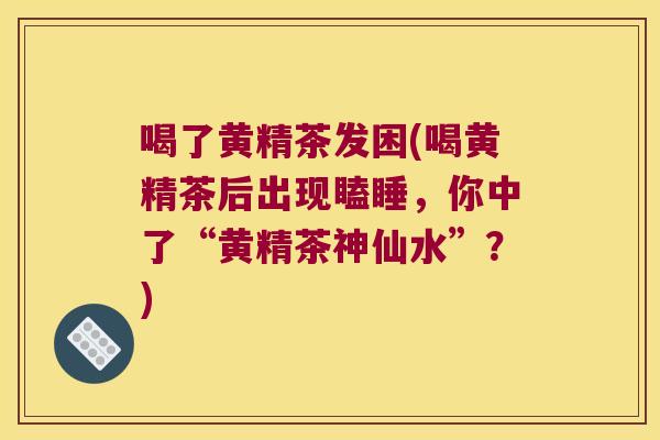 喝了黄精茶发困(喝黄精茶后出现瞌睡，你中了“黄精茶神仙水”？)