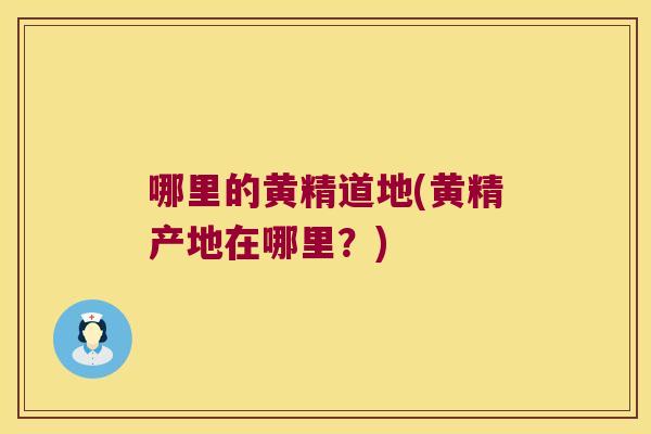 哪里的黄精道地(黄精产地在哪里？)