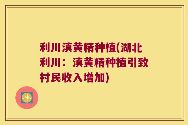 利川滇黄精种植(湖北利川：滇黄精种植引致村民收入增加)
