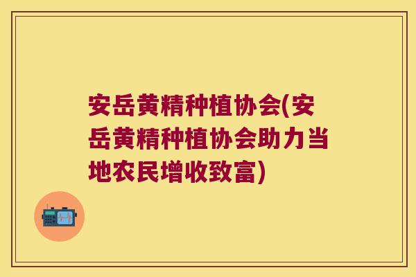 安岳黄精种植协会(安岳黄精种植协会助力当地农民增收致富)